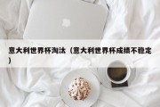 意大利世界杯淘汰（意大利世界杯成绩不稳定）