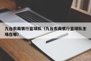 九台农商银行篮球队（九台农商银行篮球队主场在哪）
