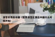 滑雪世界杯中国（世界滑雪比赛在中国什么时候开始）