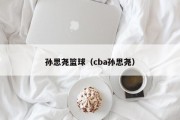 孙思尧篮球（cba孙思尧）