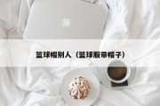 篮球帽别人（篮球服带帽子）