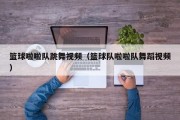 篮球啦啦队跳舞视频（篮球队啦啦队舞蹈视频）