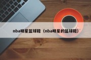 nba明星篮球鞋（nba明星的篮球鞋）