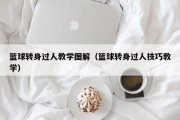 篮球转身过人教学图解（篮球转身过人技巧教学）
