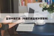 篮球中国巴西（中国巴西篮球冲突视频）