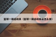 篮球一级运动员（篮球一级运动员证怎么拿）
