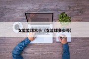 女篮篮球大小（女篮球多少号）