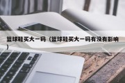 篮球鞋买大一码（篮球鞋买大一码有没有影响）