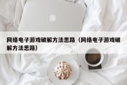网络电子游戏破解方法思路（网络电子游戏破解方法思路）