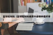 篮球鞋材料（篮球鞋材料缓震中底哪种最好用）