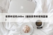 世界杯狂欢zhibo（播放世界杯现场直播）