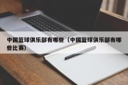 中国篮球俱乐部有哪些（中国篮球俱乐部有哪些比赛）