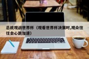 总统观战世界杯（观看世界杯决赛时,观众往往会心跳加速）