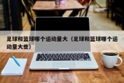 足球和篮球哪个运动量大（足球和篮球哪个运动量大些）