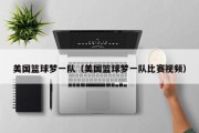 美国篮球梦一队（美国篮球梦一队比赛视频）
