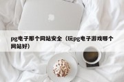 pg电子那个网站安全（玩pg电子游戏哪个网站好）