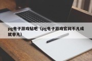 pg电子游戏贴吧（pg电子游戏官网不凡成就非凡）