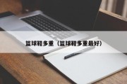 篮球鞋多重（篮球鞋多重最好）