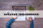 澳洲看篮球直播（澳洲篮球直播在线观看）