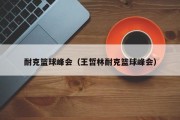 耐克篮球峰会（王哲林耐克篮球峰会）