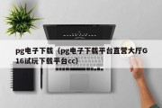 pg电子下载（pg电子下载平台直营大厅G16试玩下载平台cc）