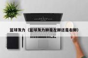 篮球发力（篮球发力脚是左脚还是右脚）