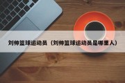 刘帅篮球运动员（刘帅篮球运动员是哪里人）