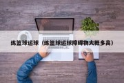 练篮球运球（练篮球运球障碍物大概多高）