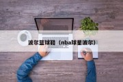 波尔篮球鞋（nba球星波尔）