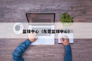 篮球中心（东莞篮球中心）