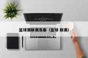 篮球赛联赛落幕（篮球 联赛）
