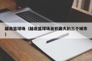 越南篮球场（越南篮球场面积最大的三个城市）