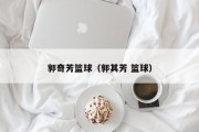 郭奇芳篮球（郭其芳 篮球）