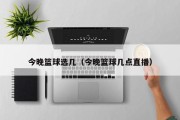 今晚篮球选几（今晚篮球几点直播）