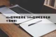 nba篮球明星排名（nba篮球明星排名前十有哪些）