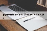 pg电子正版怎么下载（苹果怎么下载正式版）