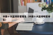 中国十大篮球巨星排名（中国十大篮球明星排名）