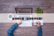篮球新位置（篮球新手位置）