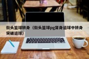 街头篮球转身（街头篮球pg背身运球中转身突破运球）