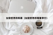 女排世界杯购票（女排世界杯哪里举行）