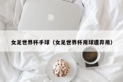 女足世界杯手球（女足世界杯用球遭弃用）