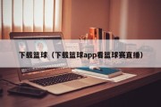 下载篮球（下载篮球app看篮球赛直播）