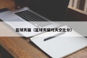 篮球天猫（篮球天猫对天空比分）
