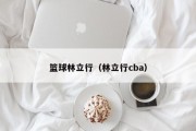 篮球林立行（林立行cba）
