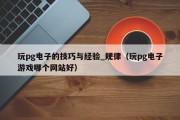 玩pg电子的技巧与经验_规律（玩pg电子游戏哪个网站好）