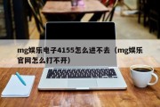 mg娱乐电子4155怎么进不去（mg娱乐官网怎么打不开）