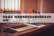 轮胎篮球（轮胎篮球是空钻台据空间在生活中应用）