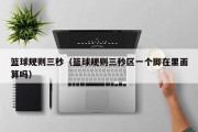 篮球规则三秒（篮球规则三秒区一个脚在里面算吗）