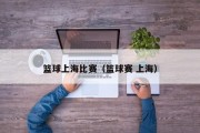 篮球上海比赛（篮球赛 上海）