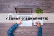 广东篮球宝贝（广东篮球宝贝泳池写真）